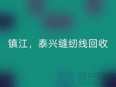 南京，鎮(zhèn)江，泰興，庫存縫紉線回收多少錢一噸
