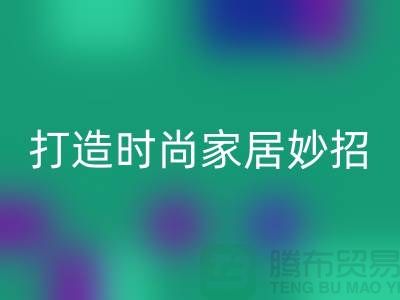 如何巧妙利用上海庫存處理布，打造時尚家居的4個創(chuàng)意妙招