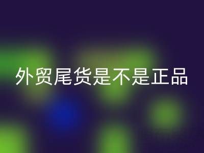 外貿尾貨是不是正品？有假貨嗎？