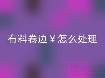 針織布料卷邊怎么處理好一些——廣州布料批發(fā)市場