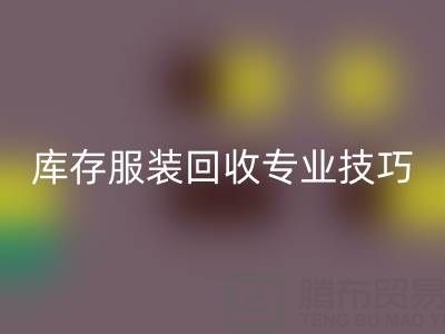 獨家揭秘：南通庫存服裝回收專業技巧，幫您暢銷一空