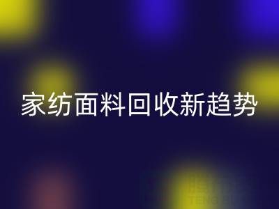 環(huán)保家紡面料回收新趨勢：南通如何打造綠色產(chǎn)業(yè)鏈？