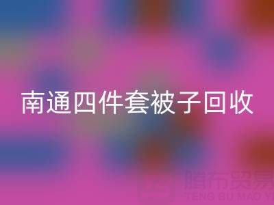 南通四件套被子回收，舒適睡眠從此開始