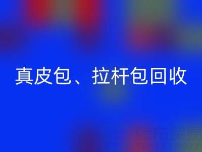 真皮包回收、拉桿包回收、工具包回收——上海名牌包回收實體店