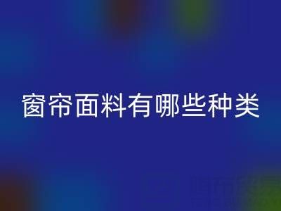 窗簾面料有哪些種類？全面解析家居裝飾的“軟裝靈魂”