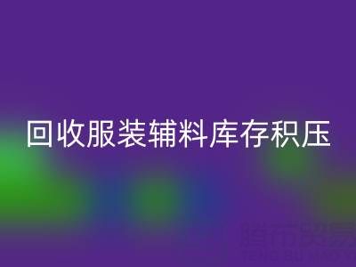 服裝輔料庫存積壓怎么辦？專業回收公司助企業快速變現