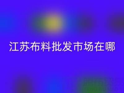 江蘇布料批發市場在哪里？常州、無錫熱門布料市場指南