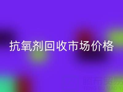 抗氧劑回收市場價格波動與行業(yè)趨勢解析——聚焦回收廠家的生存之道